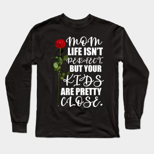 Mother's Day Gift Mom, life isn't perfect, but your kids are pretty close. Long Sleeve T-Shirt